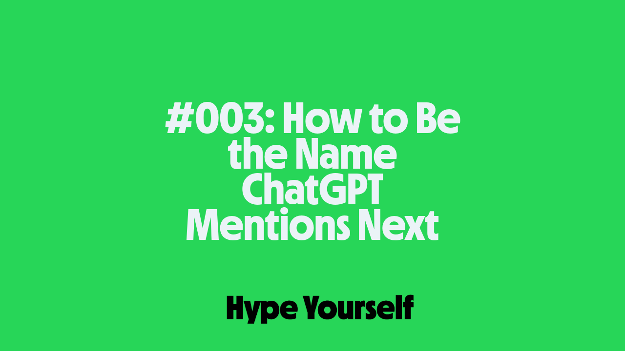 🤖 Hype Notes #003: How to Be the Name ChatGPT Mentions Next